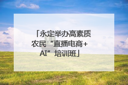 永定举办高素质农民“直播电商+AI”培训班