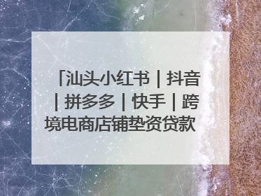汕头小红书｜抖音｜拼多多｜快手｜跨境电商店铺垫资贷款企业-漫商易