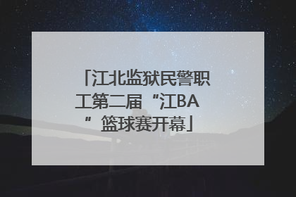 江北监狱民警职工第二届“江BA”篮球赛开幕