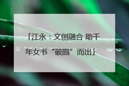 江永：文创融合 助千年女书“破圈”而出