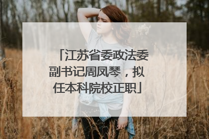 江苏省委政法委副书记周凤琴，拟任本科院校正职
