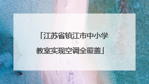 江苏省镇江市中小学教室实现空调全覆盖