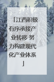 江西积极有序承接产业转移 努力构建现代化产业体系