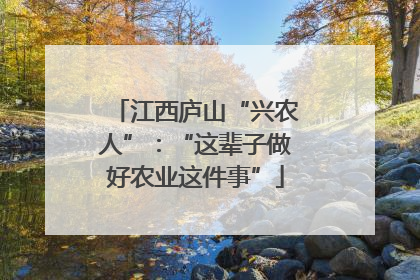 江西庐山“兴农人”：“这辈子做好农业这件事”