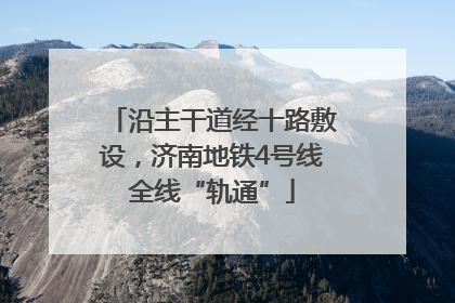 沿主干道经十路敷设，济南地铁4号线全线“轨通”