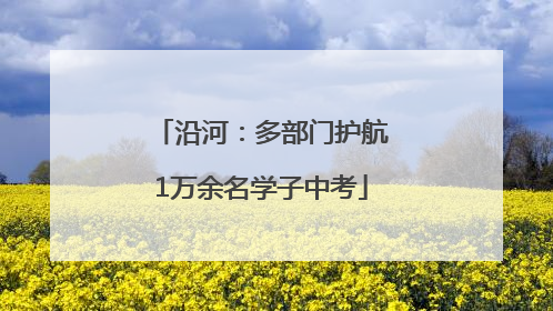 沿河：多部门护航1万余名学子中考