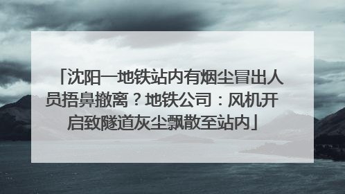 沈阳一地铁站内有烟尘冒出人员捂鼻撤离？地铁公司：风机开启致隧道灰尘飘散至站内