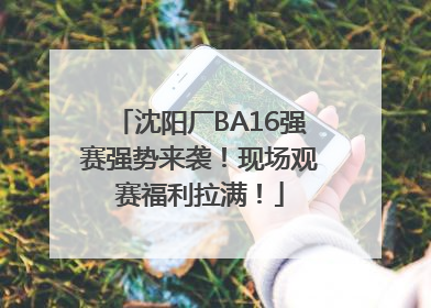 沈阳厂BA16强赛强势来袭！现场观赛福利拉满！