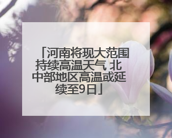 河南将现大范围持续高温天气 北中部地区高温或延续至9日