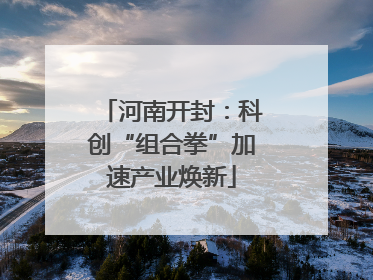 河南开封：科创“组合拳”加速产业焕新