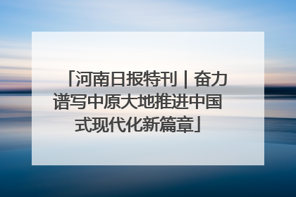 河南日报特刊｜奋力谱写中原大地推进中国式现代化新篇章