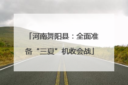 河南舞阳县：全面准备“三夏”机收会战