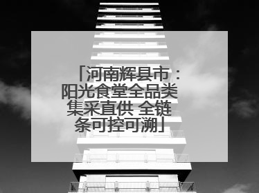 河南辉县市：阳光食堂全品类集采直供 全链条可控可溯