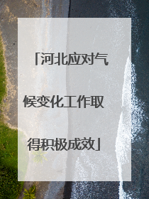 河北应对气候变化工作取得积极成效