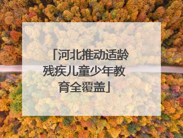 河北推动适龄残疾儿童少年教育全覆盖