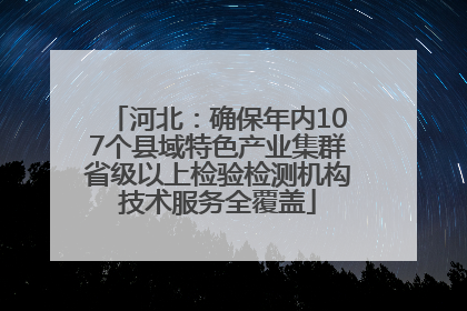 河北：确保年内107个县域特色产业集群省级以上检验检测机构技术服务全覆盖