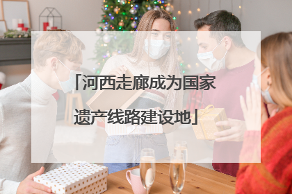 河西走廊成为国家遗产线路建设地