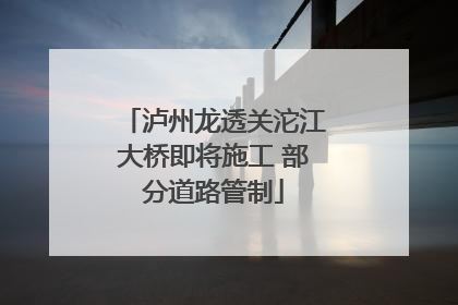 泸州龙透关沱江大桥即将施工 部分道路管制