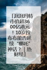 泡泡玛特市值超3600亿港元！10岁拉布布能否延续“哪吒”神话？｜热财经