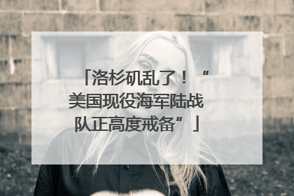 洛杉矶乱了！“美国现役海军陆战队正高度戒备”