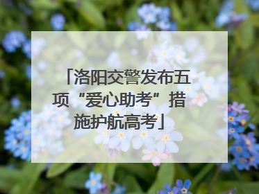 洛阳交警发布五项“爱心助考”措施护航高考