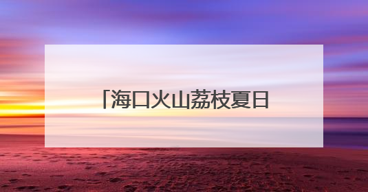 海口火山荔枝夏日市集登场 跨界融合注入消费新活力