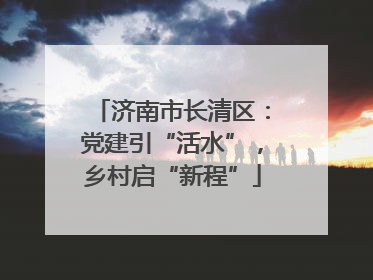 济南市长清区：党建引“活水”，乡村启“新程”