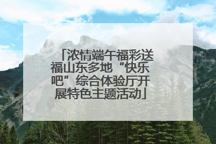 浓情端午福彩送福山东多地“快乐吧”综合体验厅开展特色主题活动