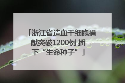 浙江省造血干细胞捐献突破1200例 播下“生命种子”
