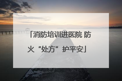 消防培训进医院 防火“处方”护平安
