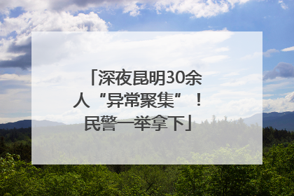 深夜昆明30余人“异常聚集”！民警一举拿下