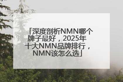 深度剖析NMN哪个牌子最好，2025年十大NMN品牌排行，NMN该怎么选