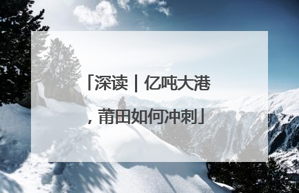 深读｜亿吨大港，莆田如何冲刺