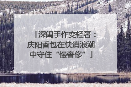 深闺手作变轻奢：庆阳香包在快消浪潮中守住“慢奢侈”