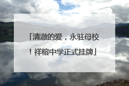 清澈的爱，永驻母校！祥榕中学正式挂牌