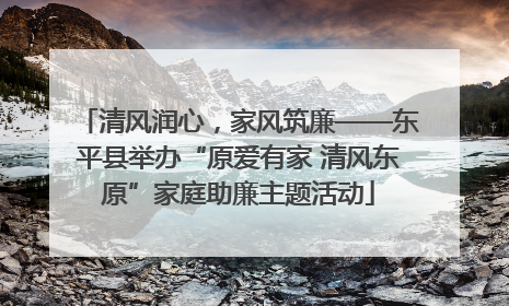 清风润心，家风筑廉——东平县举办“原爱有家 清风东原”家庭助廉主题活动