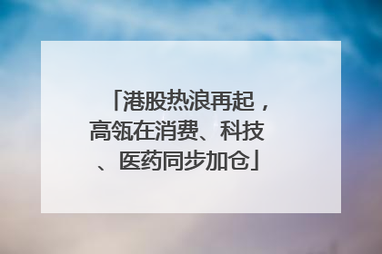 港股热浪再起，高瓴在消费、科技、医药同步加仓