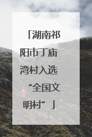 湖南祁阳市丁庙湾村入选“全国文明村”