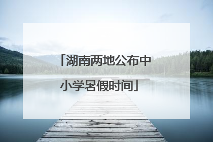 湖南两地公布中小学暑假时间