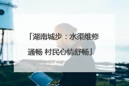 湖南城步：水渠维修通畅 村民心情舒畅