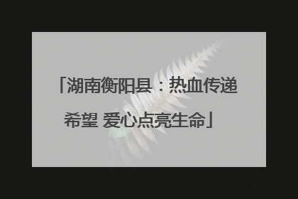 湖南衡阳县：热血传递希望 爱心点亮生命