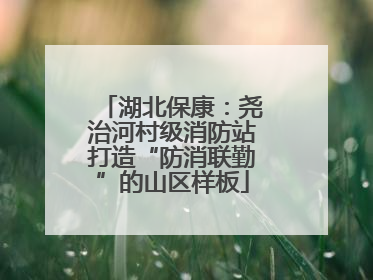 湖北保康：尧治河村级消防站打造“防消联勤”的山区样板