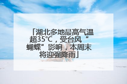 湖北多地最高气温超35℃，受台风“蝴蝶”影响，本周末将迎强降雨