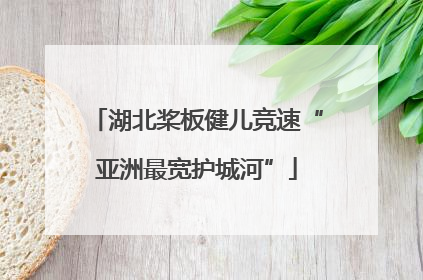 湖北桨板健儿竞速“亚洲最宽护城河”