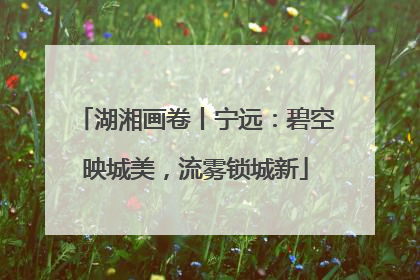 湖湘画卷丨宁远：碧空映城美，流雾锁城新