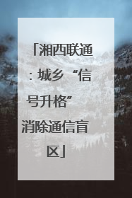 湘西联通：城乡“信号升格” 消除通信盲区