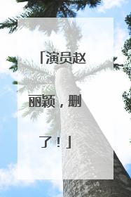 演员赵丽颖，删了！