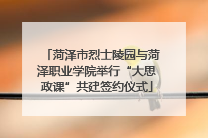 菏泽市烈士陵园与菏泽职业学院举行“大思政课”共建签约仪式