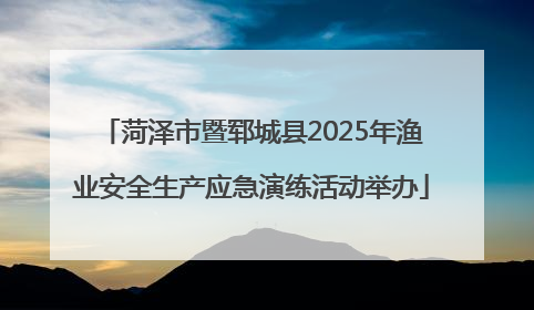 菏泽市暨郓城县2025年渔业安全生产应急演练活动举办