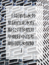 菏泽市水务集团自来水有限公司多措并举做好中高考期间供水保障